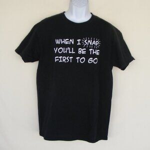 WHEN I SNAP YOU'LL BE THE FIRST TO GO Tshirt, Lg